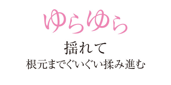 ゆらゆら揺れて根元までぐいぐい揉み進む