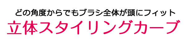 どの角度からでもブラシ全体が頭にフィット 立体スタイリングカーブ